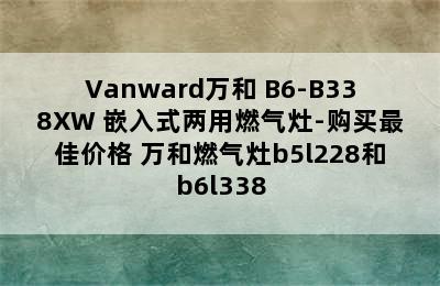 Vanward万和 B6-B338XW 嵌入式两用燃气灶-购买最佳价格 万和燃气灶b5l228和b6l338